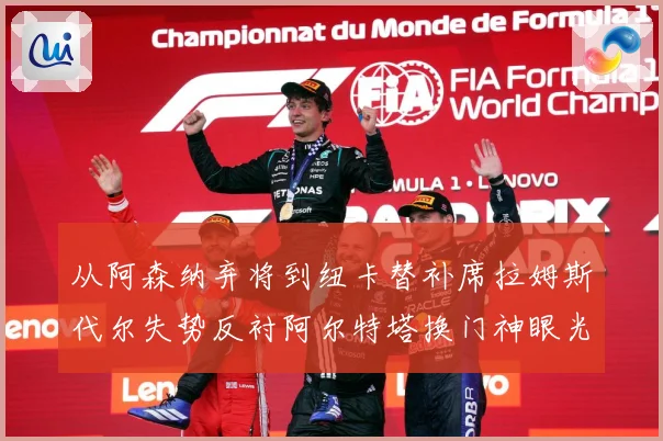 从阿森纳弃将到纽卡替补席拉姆斯代尔失势反衬阿尔特塔换门神眼光战术观察：最新赛事动态与深度分析