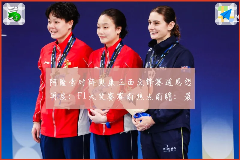 阿隆索对阵奥康正面交锋赛道恩怨再度：F1大奖赛赛前焦点前瞻：最新赛事动态与深度分析