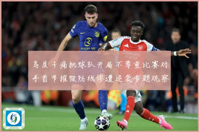 乌度卡痛批球队开局不尊重比赛对手首节摧毁防线惨遭逆袭专题观察：最新赛事动态与深度分析