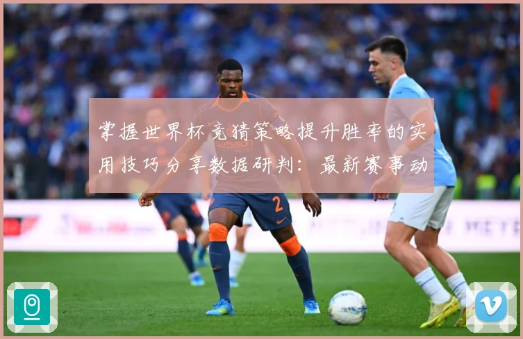 掌握世界杯竞猜策略提升胜率的实用技巧分享数据研判：最新赛事动态与深度分析