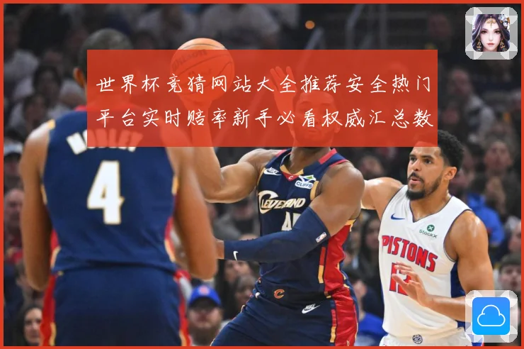 世界杯竞猜网站大全推荐安全热门平台实时赔率新手必看权威汇总数据研判：最新赛事动态与深度分析