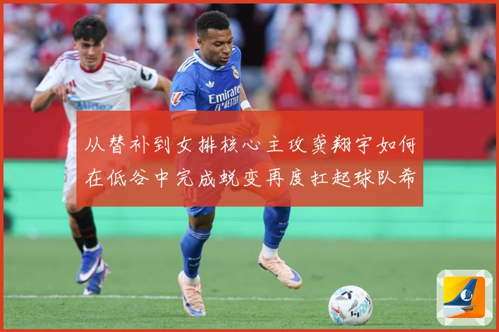 从替补到女排核心主攻龚翔宇如何在低谷中完成蜕变再度扛起球队希望解析：最新赛事动态与深度分析
