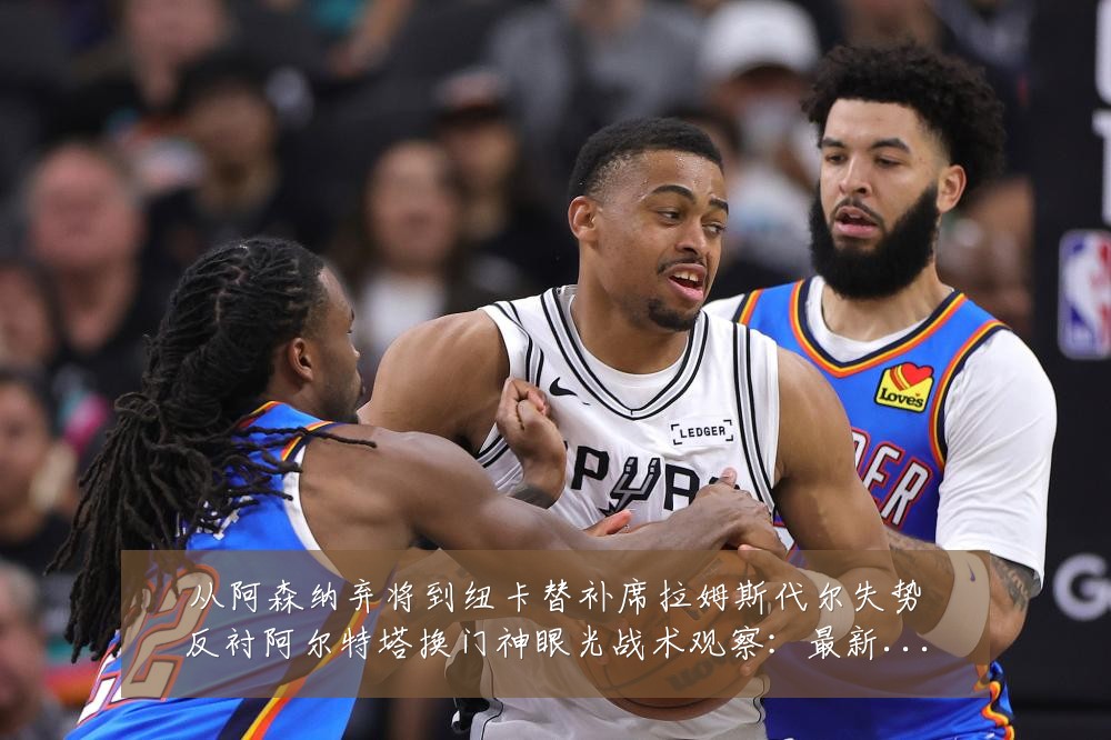 从阿森纳弃将到纽卡替补席拉姆斯代尔失势反衬阿尔特塔换门神眼光战术观察：最新赛事动态与深度分析