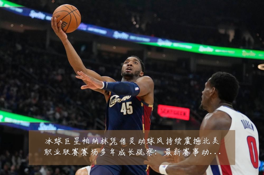 冰球巨星帕纳林凭借灵动球风持续震撼北美职业联赛赛场多年成长观察：最新赛事动态与深度分析