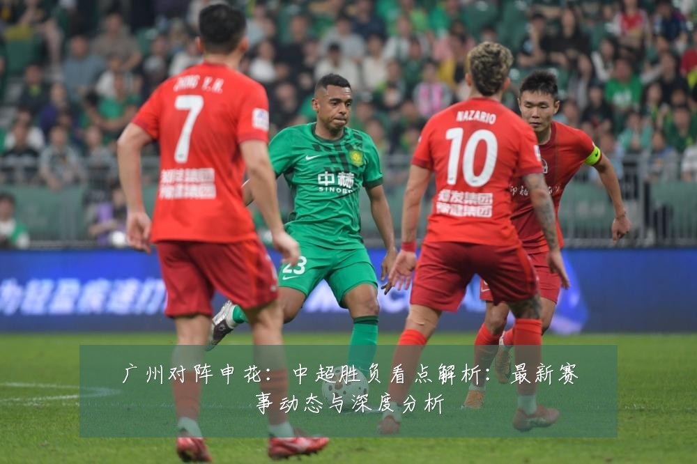 广州对阵申花：中超胜负看点解析：最新赛事动态与深度分析