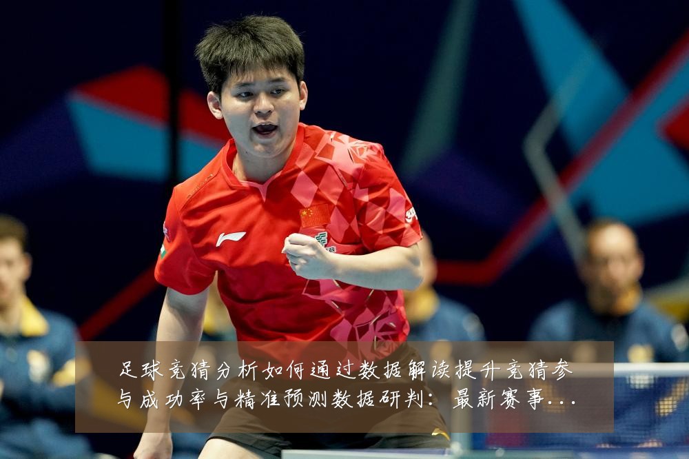 足球竞猜分析如何通过数据解读提升竞猜参与成功率与精准预测数据研判:最新赛事动态与深度分析