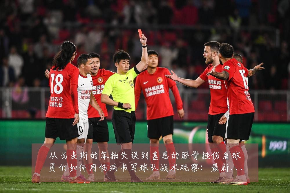 从戈麦斯的笨拙失误到基恩的胫骨挫伤看球员们如何用伤病书写球队战术观察:最新赛事动态与深度分析