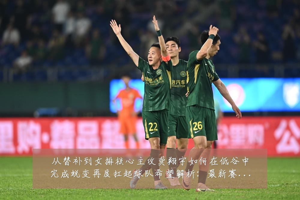 从替补到女排核心主攻龚翔宇如何在低谷中完成蜕变再度扛起球队希望解析：最新赛事动态与深度分析