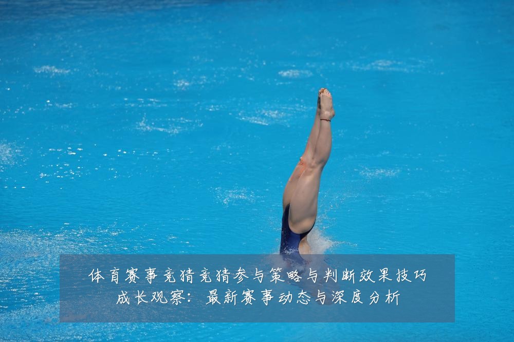 体育赛事竞猜竞猜参与策略与判断效果技巧成长观察：最新赛事动态与深度分析